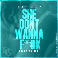 Dat Guy - She Don't Wanna F*CK (Between Her)