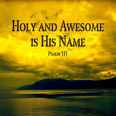 Psalm 111:2-10 "Holy and Awesome in His Name"