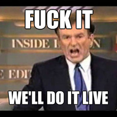 Fuck it, We'll do it live