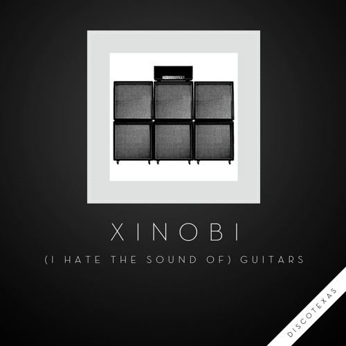Xinobi - (I Hate The Sound of) Guitars