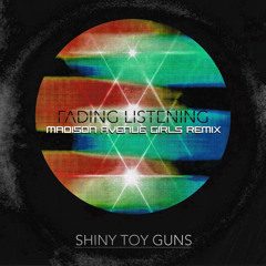 Shiny Toy Guns—Fading Listening (Madison Avenue Girls Remix)