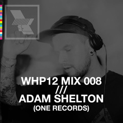 WHP12 MIX 008 /// ADAM SHELTON (ONE RECORDS) x COCOON