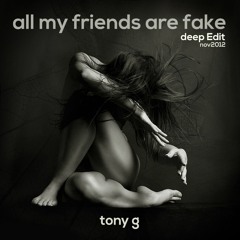Tony g - All my Friends are Fake ( deep Edit nov 2012)