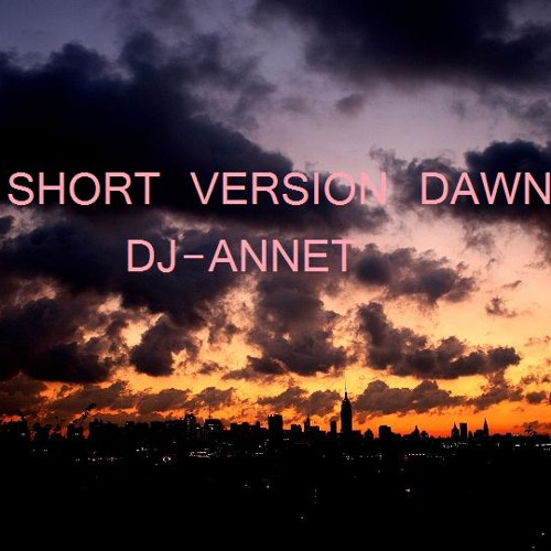Stream SHORT VERSION DAWN - DJ ANNET by DJ-Annet | Listen online for