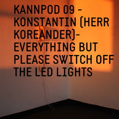 KANNPOD09 -  KONSTANTIN - EVERYTHING BUT PLEASE SWITCH OFF THE LED LIGHTS