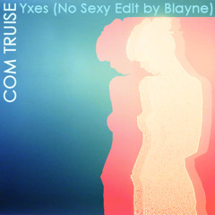Com Truise - Yxes (No Sexy DJ Blayne Edit)