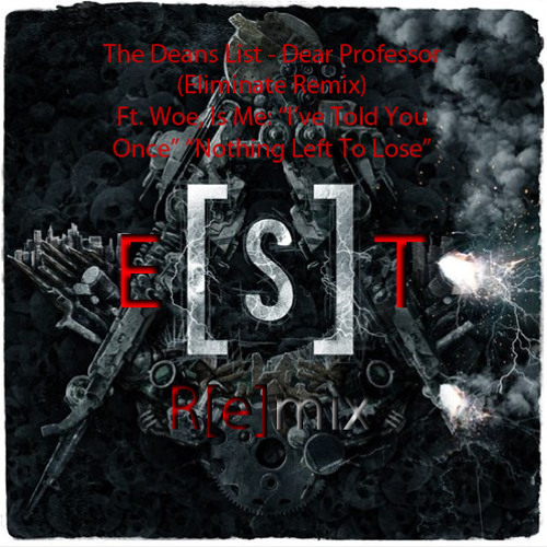 The Deans List - Dear Professor (Eliminate Remix) Ft. Woe, Is Me - Talk [S]hit Be Eliminate[D] {Rx}