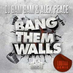 DJ Bam Bam & Alex Peace - Bang Them Fuckin' Walls (Loutaa Remix) [Fly House Records] OUT NOW!!