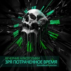 Вечерние Алкоголики - Зря потраченное время (BorodaBeatProd) [FINAL_Radiobattle10]