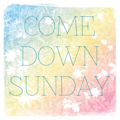 25-11-12 Come Down Sunday