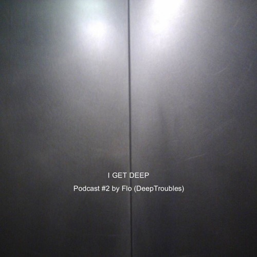 I GET DEEP // Podcast #2 by Flo (DeepTroubles)