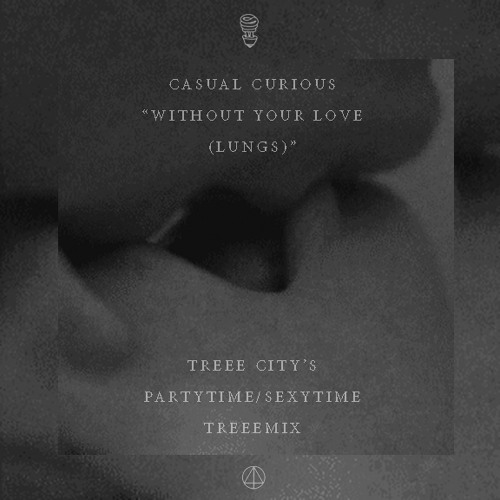 Casual Curious - Without Your Love (Lungs) (Treee City's Partytime/Sexytime Treeemix)