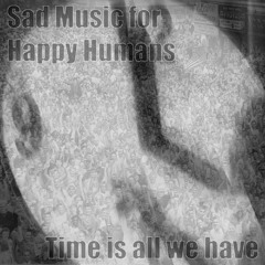 "Time is All We Have" (2008) Sad Music for Happy Humans