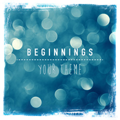 Beginnings (Your Theme)