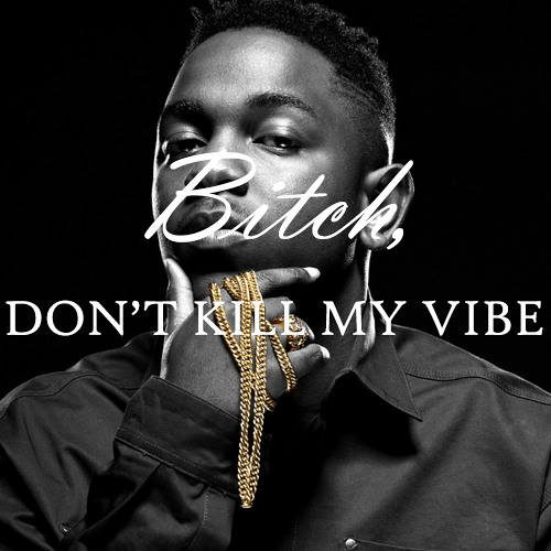 Bitch dont kill my vibe #BBMGVERSION @kendricklamar Prod By @AdolfJoker973