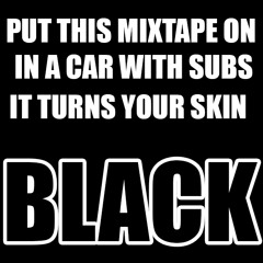 PUT THIS MIXTAPE ON IN A CAR WITH SUBS IT TURNS YOUR SKIN BLACK