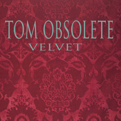 Tom Obsolete - Velvet