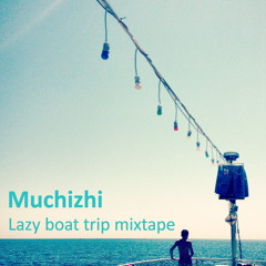 Muchizhi Soundsystem - Lazy Boat Trip Mixtape