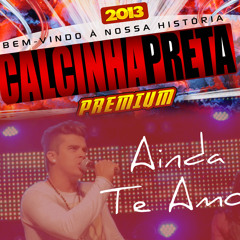 Ainda Te Amo - Bem-Vindo À Nossa História - Calcinha Preta 2013 PREMIUM