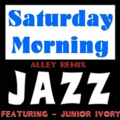 Saturday Morning Jazz ft.Junior Ivory ( Alley Remix )
