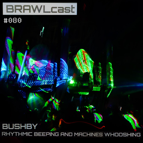 BRAWLcast080 Bushby - Rhythmic Beeping and Machines Whooshing