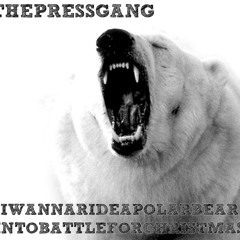 I Wanna Ride A Polar Bear Into Battle For Christmas - The Press Gang