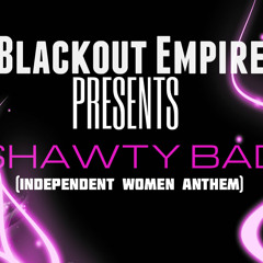 Blackout empire presents-  shawty bad (independent women anthem)