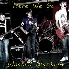 Here We Go - Wasted Wankers