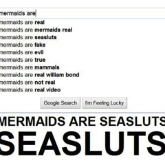 "Mermaids are Seasluts" - Sage Francis