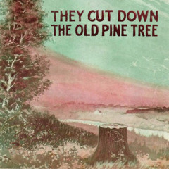 They Cut Down the Old Pine Tree