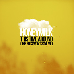 Honeymilk - This Time Around (The Gods Won't Save Me)