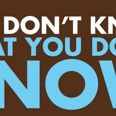 Not knowin what I Dont know