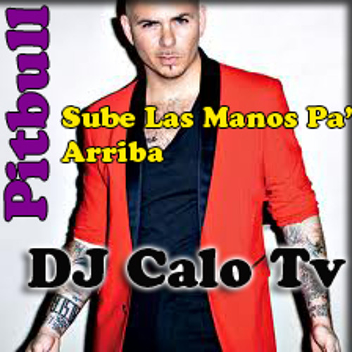 Stream Pitbull - Sube Las Manos Pa' Arriba (DJ Calo Tv) Demo by DJ Calo Tv  | Listen online for free on SoundCloud