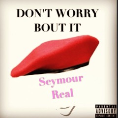 Seymour Real - "Don't Worry Bout It"