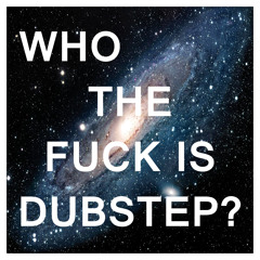 Who the FUCK is Dubstep? (by DREAMSTEP.)
