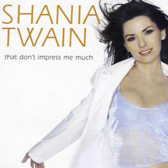 That Don't Impress Me Much- Shania Twain