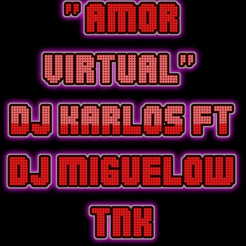 Amor Virtual - DJ Karlos Ft. DJ Miguelow & Tnk