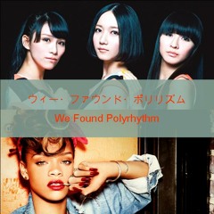Rihanna vs. Perfume - We Found Polyrhythm (ウィー・ファウンド・ポリリズム)