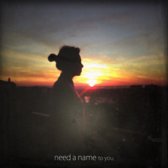 Need a Name - To You