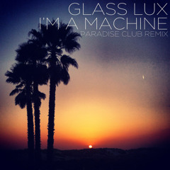 Glass Lux - I'm A Machine (Paradise Club Remix)