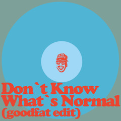 Don't Know What's Normal (goodfat-edit)
