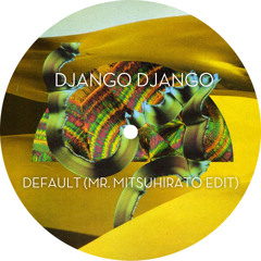 Django Django - Default (Mr Mitsuhirato Edit)