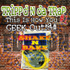 dtrain's TRiPPd N da TRaP #1: This Is How You GEEK Out!@# (Shake N Bake Edition)