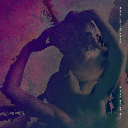 How To Dress Well - & It Was U (Blackbird Blackbird Remix)