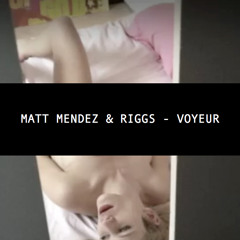 Matt Mendez & Riggs - Voyeur [FREE DOWNLOAD]