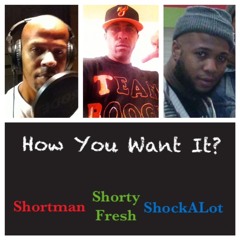 How You Want It - ft Shortman, Shorty Fresh, and ShockALot (produced by SuggieSugInDaBuilding)