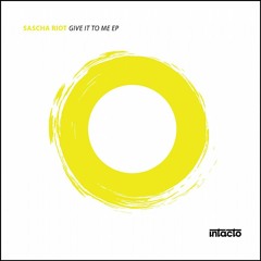 Sascha Riot - Give It To Me EP - Incl. DENIED remix - INTACTO - Out Now!