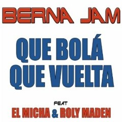 Berna Jam ft. El Micha & Roly Maden - Que Bola Que Vuelta