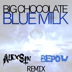 BLUE MILK - BIG CHOCOLATE - BEPOW//ALEX SIN||REMIX