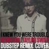I Knew You Were Trouble (Dubstep Remix/Cover)